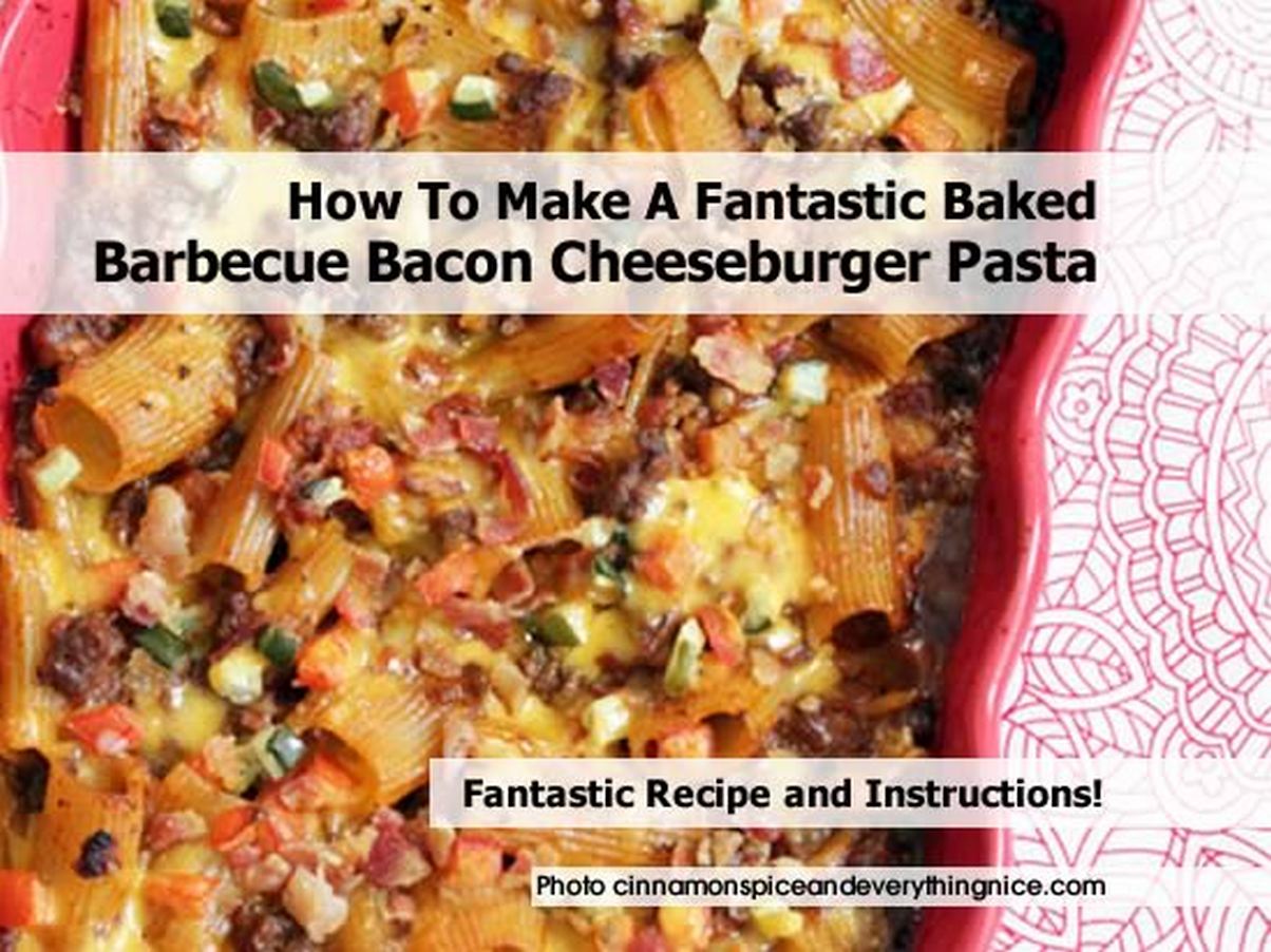 How To Make A Fantastic Baked Barbecue Bacon Cheeseburger Pasta